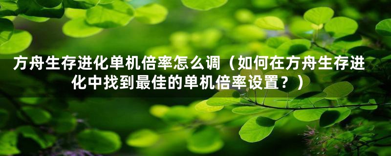 方舟生存进化单机倍率怎么调（如何在方舟生存进化中找到最佳的单机倍率设置？）