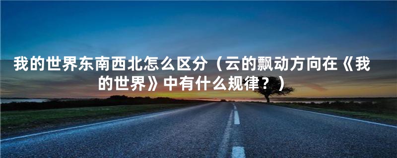 我的世界东南西北怎么区分（云的飘动方向在《我的世界》中有什么规律？）