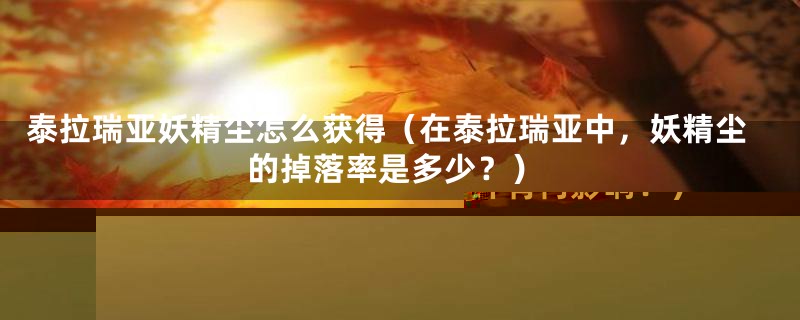 泰拉瑞亚妖精尘怎么获得（在泰拉瑞亚中，妖精尘的掉落率是多少？）