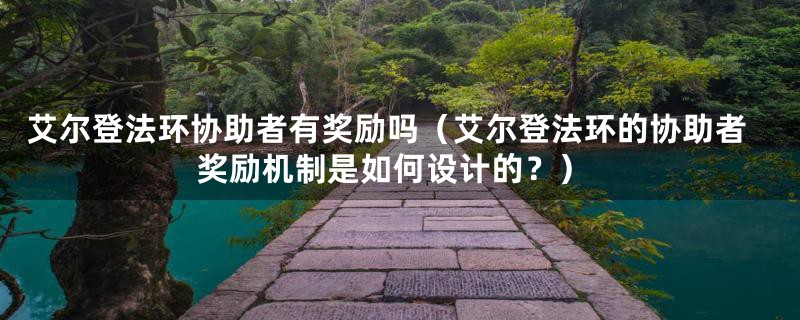 艾尔登法环协助者有奖励吗（艾尔登法环的协助者奖励机制是如何设计的？）