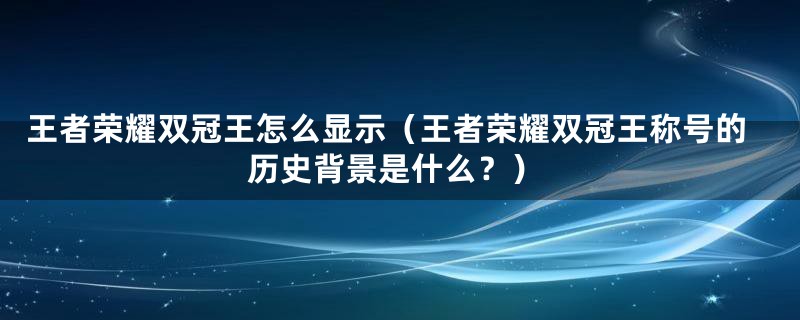 王者荣耀双冠王怎么显示（王者荣耀双冠王称号的历史背景是什么？）