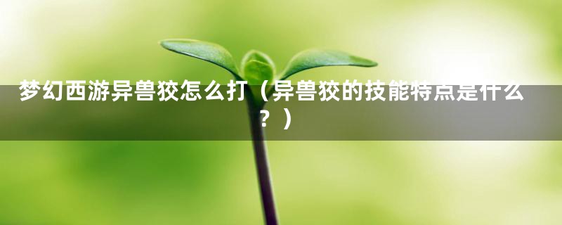 梦幻西游异兽狡怎么打（异兽狡的技能特点是什么？）