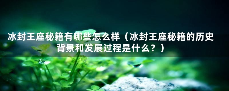 冰封王座秘籍有哪些怎么样（冰封王座秘籍的历史背景和发展过程是什么？）