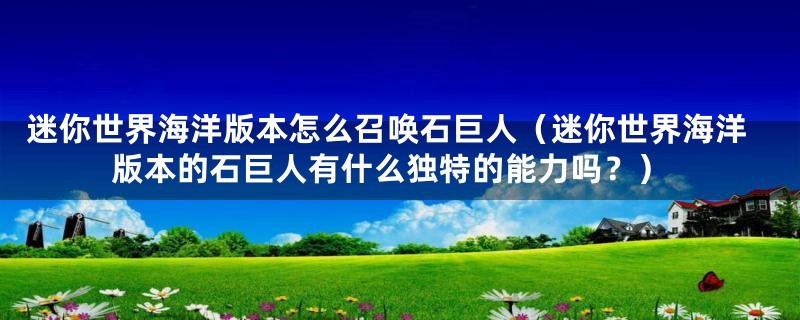 迷你世界海洋版本怎么召唤石巨人（迷你世界海洋版本的石巨人有什么独特的能力吗？）