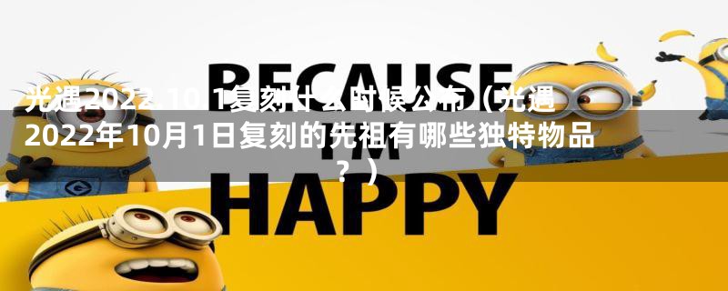 光遇2022.10.1复刻什么时候公布（光遇2022年10月1日复刻的先祖有哪些独特物品？）