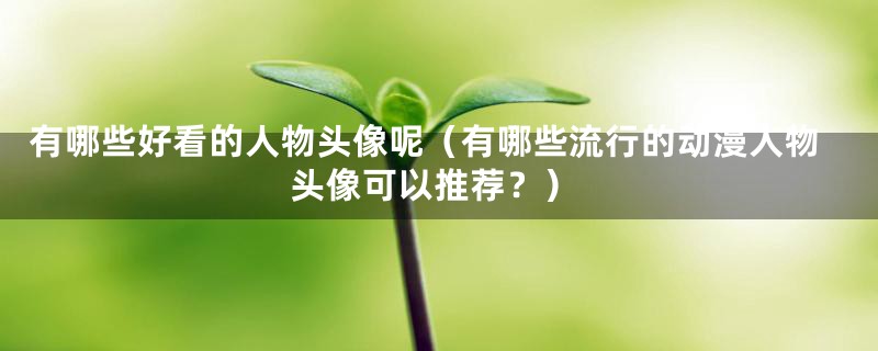 有哪些好看的人物头像呢（有哪些流行的动漫人物头像可以推荐？）