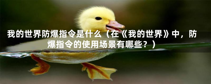 我的世界防爆指令是什么（在《我的世界》中，防爆指令的使用场景有哪些？）