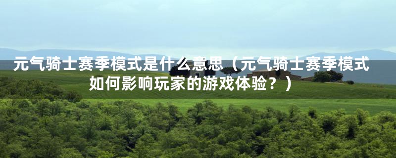 元气骑士赛季模式是什么意思（元气骑士赛季模式如何影响玩家的游戏体验？）