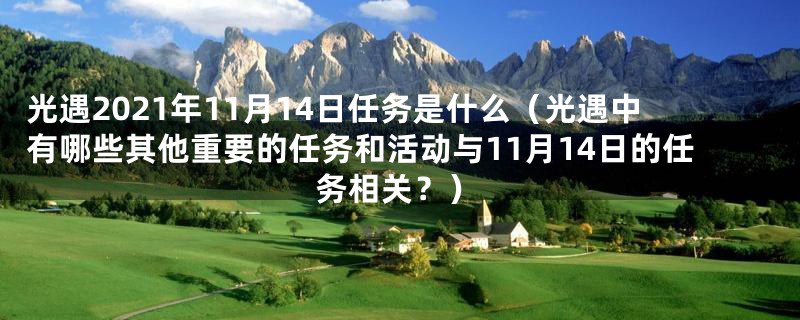 光遇2021年11月14日任务是什么（光遇中有哪些其他重要的任务和活动与11月14日的任务相关？）