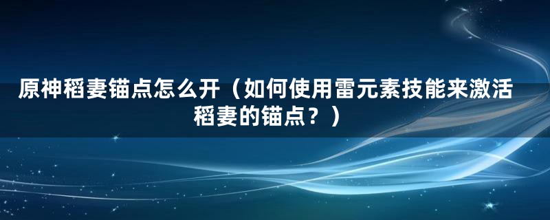 原神稻妻锚点怎么开（如何使用雷元素技能来激活稻妻的锚点？）