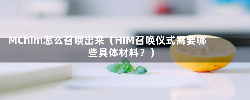 MChim怎么召唤出来（HIM召唤仪式需要哪些具体材料？）