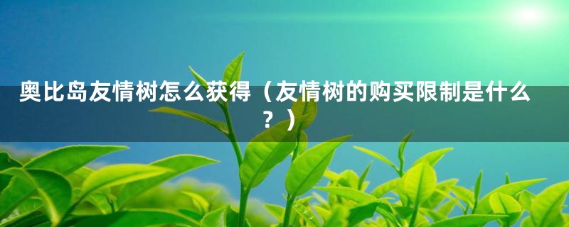 奥比岛友情树怎么获得（友情树的购买限制是什么？）