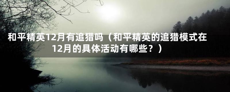 和平精英12月有追猎吗（和平精英的追猎模式在12月的具体活动有哪些？）