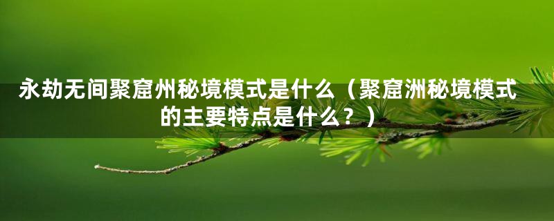 永劫无间聚窟州秘境模式是什么（聚窟洲秘境模式的主要特点是什么？）