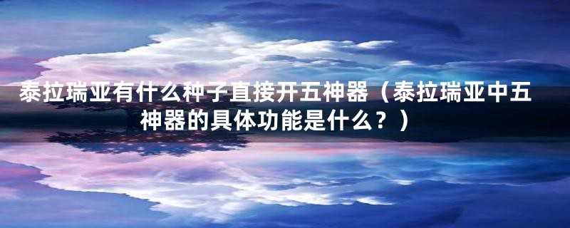 泰拉瑞亚有什么种子直接开五神器（泰拉瑞亚中五神器的具体功能是什么？）