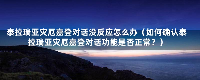 泰拉瑞亚灾厄嘉登对话没反应怎么办（如何确认泰拉瑞亚灾厄嘉登对话功能是否正常？）