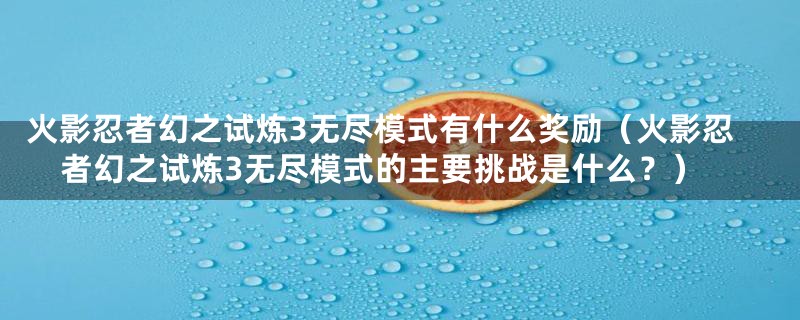 火影忍者幻之试炼3无尽模式有什么奖励（火影忍者幻之试炼3无尽模式的主要挑战是什么？）