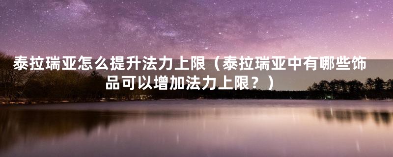 泰拉瑞亚怎么提升法力上限（泰拉瑞亚中有哪些饰品可以增加法力上限？）