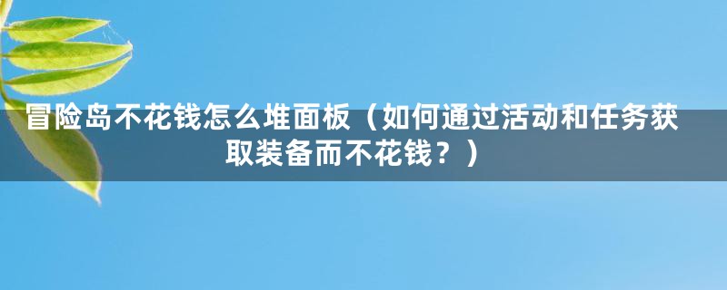 冒险岛不花钱怎么堆面板（如何通过活动和任务获取装备而不花钱？）