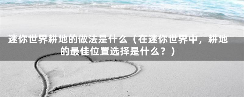 迷你世界耕地的做法是什么（在迷你世界中，耕地的最佳位置选择是什么？）