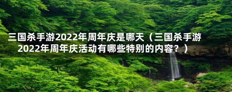 三国杀手游2022年周年庆是哪天（三国杀手游2022年周年庆活动有哪些特别的内容？）