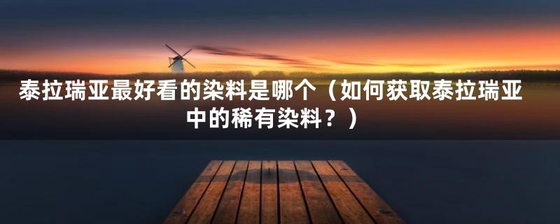 泰拉瑞亚最好看的染料是哪个（如何获取泰拉瑞亚中的稀有染料？）