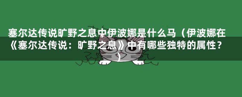 塞尔达传说旷野之息中伊波娜是什么马（伊波娜在《塞尔达传说：旷野之息》中有哪些独特的属性？）