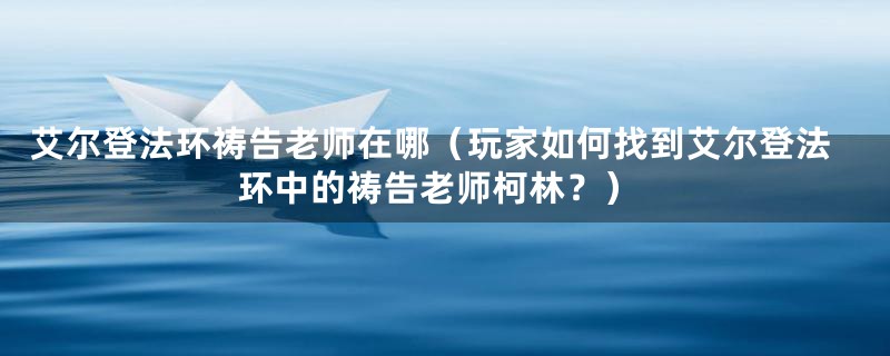 艾尔登法环祷告老师在哪（玩家如何找到艾尔登法环中的祷告老师柯林？）