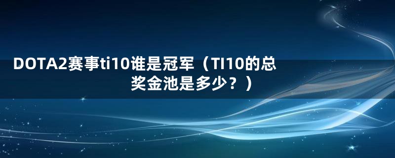 DOTA2赛事ti10谁是冠军（TI10的总奖金池是多少？）