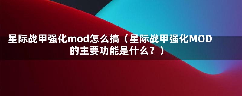 星际战甲强化mod怎么搞（星际战甲强化MOD的主要功能是什么？）