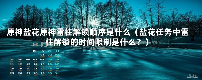 原神盐花原神雷柱解锁顺序是什么（盐花任务中雷柱解锁的时间限制是什么？）