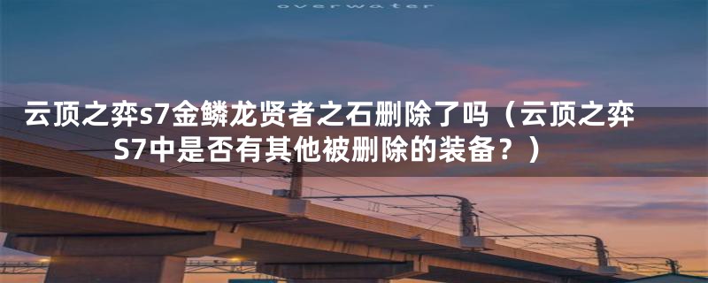 云顶之弈s7金鳞龙贤者之石删除了吗（云顶之弈S7中是否有其他被删除的装备？）