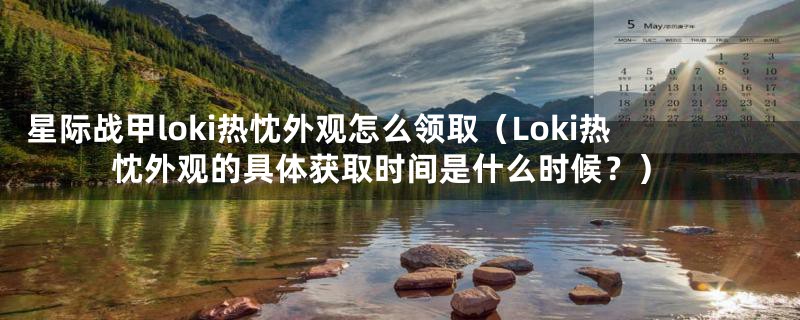 星际战甲loki热忱外观怎么领取（Loki热忱外观的具体获取时间是什么时候？）