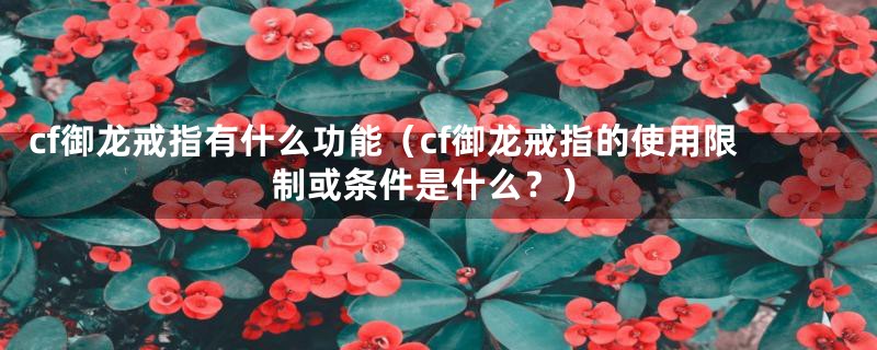 cf御龙戒指有什么功能（cf御龙戒指的使用限制或条件是什么？）