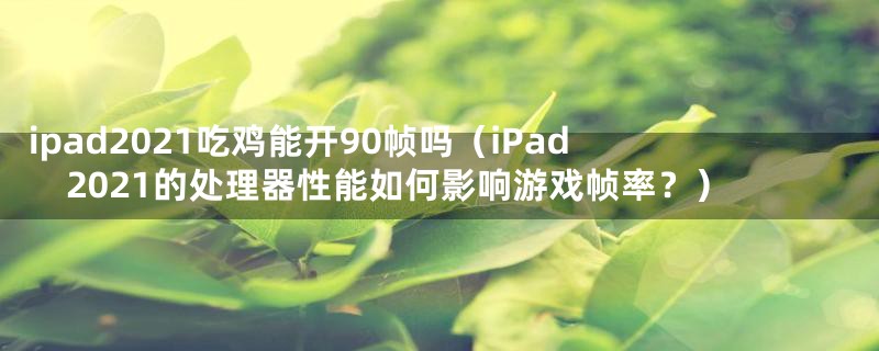 ipad2021吃鸡能开90帧吗（iPad 2021的处理器性能如何影响游戏帧率？）