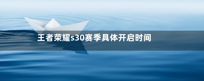 王者荣耀s30赛季具体开启时间