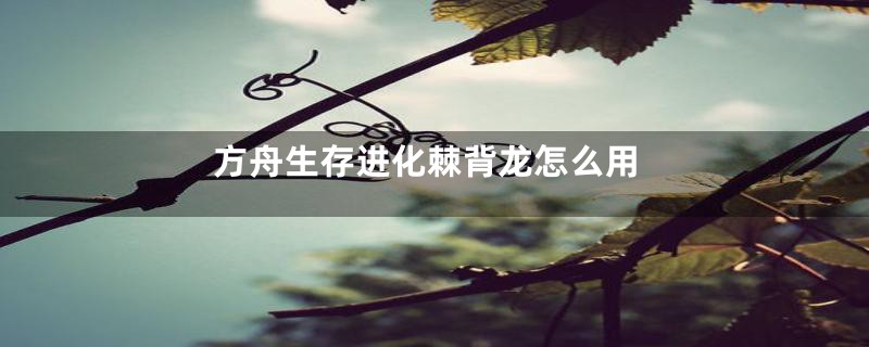 方舟生存进化棘背龙怎么用