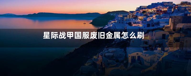 星际战甲国服废旧金属怎么刷