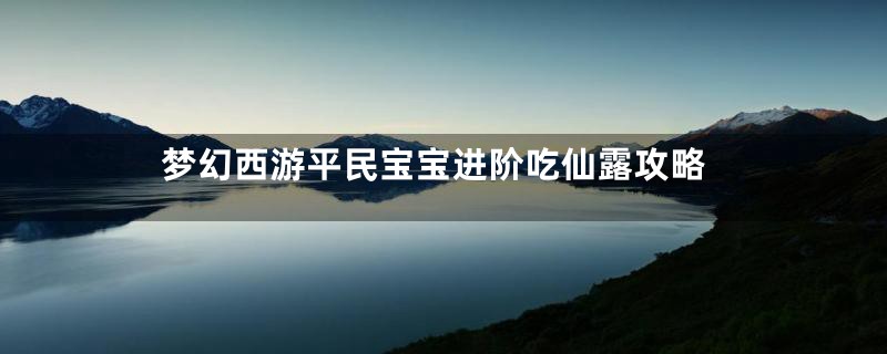 梦幻西游平民宝宝进阶吃仙露攻略