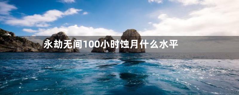 永劫无间100小时蚀月什么水平