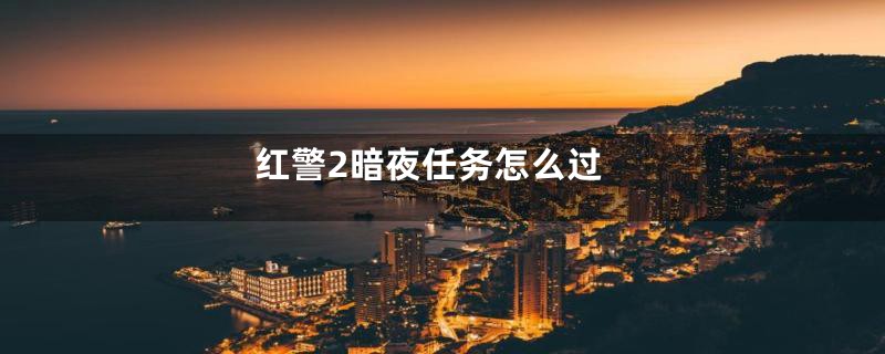 红警2暗夜任务怎么过