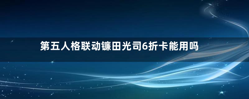 第五人格联动镰田光司6折卡能用吗