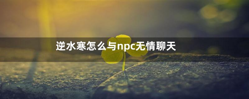 逆水寒怎么与npc无情聊天