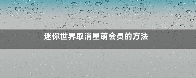 迷你世界取消星萌会员的方法