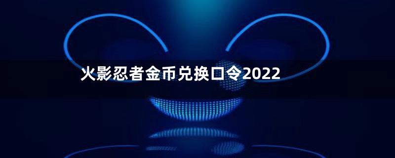 火影忍者金币兑换口令2022