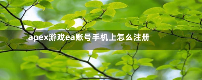 apex游戏ea账号手机上怎么注册