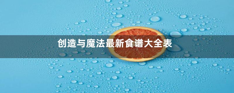 创造与魔法最新食谱大全表