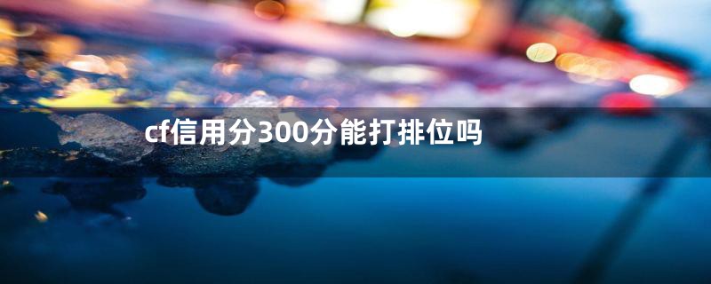 cf信用分300分能打排位吗