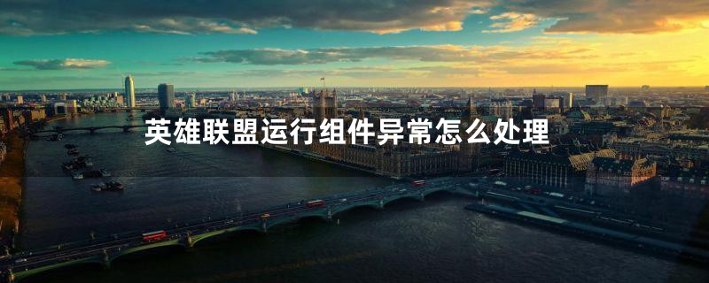 英雄联盟运行组件异常怎么处理