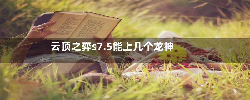 云顶之弈s7.5能上几个龙神